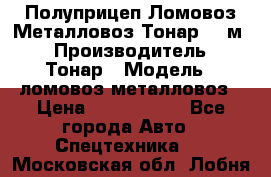 Полуприцеп Ломовоз/Металловоз Тонар 65 м3 › Производитель ­ Тонар › Модель ­ ломовоз-металловоз › Цена ­ 1 800 000 - Все города Авто » Спецтехника   . Московская обл.,Лобня г.